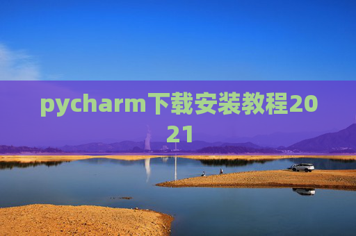 pycharm下载安装教程2021 pycharm下载安装教程2021